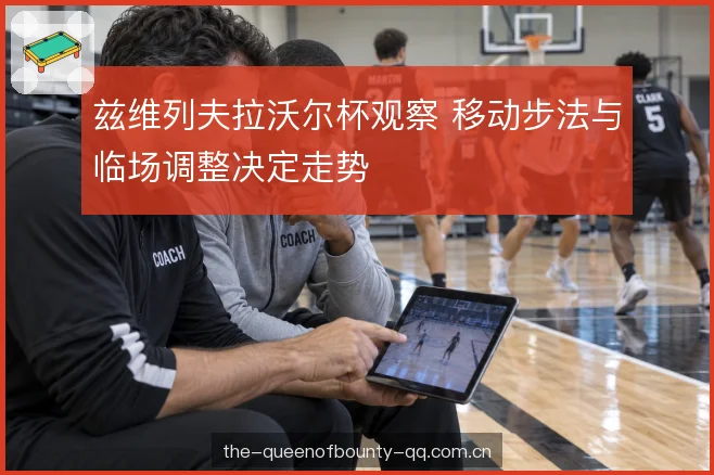 兹维列夫拉沃尔杯观察 移动步法与临场调整决定走势