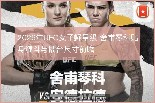 2026年UFC女子蝇量级 舍甫琴科贴身缠斗与擂台尺寸前瞻 2026年UFC女子蝇量级 舍甫琴科贴身缠斗与擂台尺寸前瞻