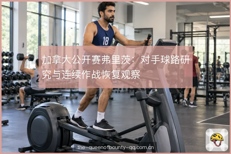 加拿大公开赛弗里茨：对手球路研究与连续作战恢复观察